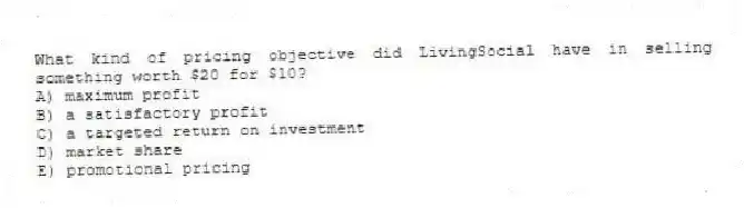 What kind of pricing objective did LivingSocial have in selling something worth $20 for $10?
A) maximum profit
B) a satisfactory profit
C) a targeted return on investment
D) market share
E) promotional pricing