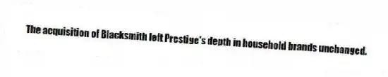 The acquisition of Blacksmith left Prestige's depth in household brands unchanged.
