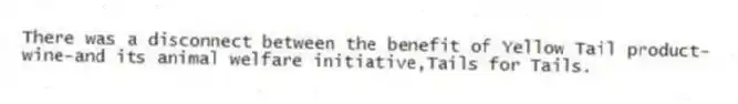 There was a disconnect between the benefit of Yellow Tail product-wine-and its animal welfare initiative,Tails for Tails.