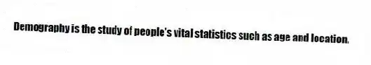 Demography is the study of people's vital statistics such as age and location.