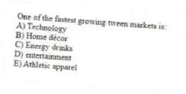 One of the fastest growing tween markets is:
A) Technology
B) Home décor
C) Energy drinks
D) entertainment
E) Athletic apparel