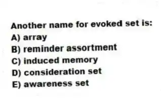 Another name for evoked set is:
A) array
B) reminder assortment
C) induced memory
D) consideration set
E) awareness set