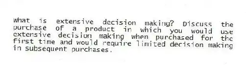 What is extensive decision making? Discuss the purchase of a product in which you would use extensive decision making when purchased for the first time and would require limited decision making in subsequent purchases.