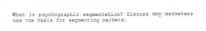 What is psychographic segmentation? Discuss why marketers use the basis for segmenting markets.