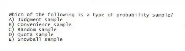 Which of the following is a type of probability sample?
A) Judgment sample
B) Convenience sample
C) Random sample
D) Quota sample
E) Snowball sample