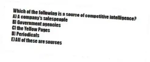Which of the following is a source of competitive intelligence?
A) A company's salespeople
B) Government agencies
C) the Yellow Pages
D) Periodicals
E) All of these are sources