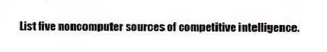 List five noncomputer sources of competitive intelligence.
