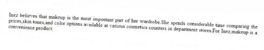 Inez believes that makeup is the most important part of her wardrobe.She spends considerable time comparing the prices,skin tones,and color options available at various cosmetics counters in department stores.For Inez,makeup is a convenience product.