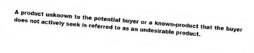 A product unknown to the potential buyer or a known-product that the buyer does not actively seek is referred to as an undesirable product.
