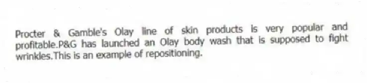 Procter & Gamble's Olay line of skin products is very popular and profitable.P&G has launched an Olay body wash that is supposed to fight wrinkles.This is an example of repositioning.