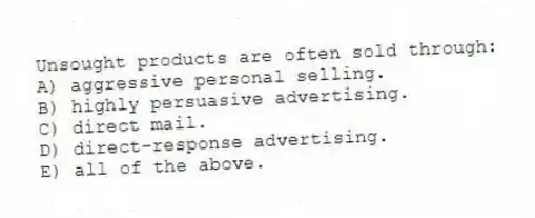 Unsought products are often sold through:
A) aggressive personal selling.
B) highly persuasive advertising.
C) direct mail.
D) direct-response advertising.
E) all of the above.