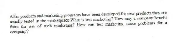After products and marketing programs have been developed for new products,they are usually tested in the marketplace.What is test marketing? How may a company benefit from the use of such marketing? How can test marketing cause problems for a company?