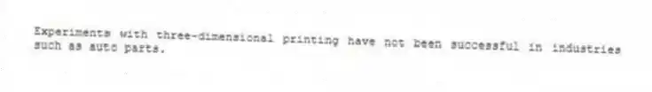 Experiments with three-dimensional printing have not been successful in industries such as auto parts.