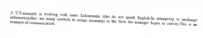 A U.S.manager is working with some Indonesians who do not speak English.In attempting to exchange information,they are using symbols to assign meanings to the facts the manager hopes to convey.This is an example of communication.