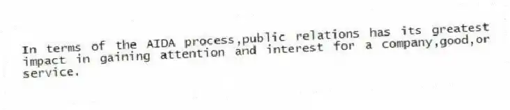 In terms of the AIDA process,public relations has its greatest impact in gaining attention and interest for a company,good,or service.