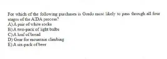 For which of the following purchases is Gordo most likely to pass through all four stages of the AIDA process?
A) A pair of white socks
B) A two-pack of light bulbs
C) A loaf of bread
D) Gear for mountain climbing
E) A six-pack of beer