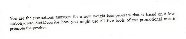 You are the promotions manager for a new weight-loss program that is based on a low-carbohydrate diet.Describe how you might use all five tools of the promotional mix to promote the product.