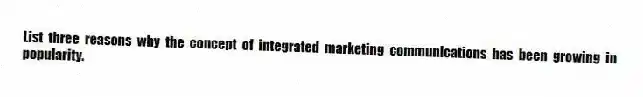 List three reasons why the concept of integrated marketing communications has been growing in popularity.