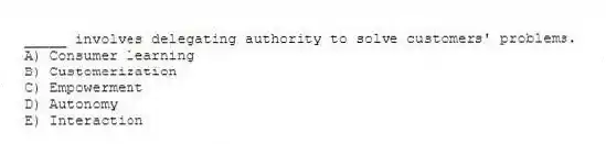 _____ involves delegating authority to solve customers' problems.
A) Consumer learning
B) Customerization
C) Empowerment
D) Autonomy
E) Interaction