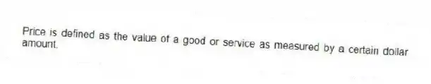 Price is defined as the value of a good or service as measured by a certain dollar amount.
