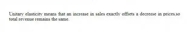 Unitary elasticity means that an increase in sales exactly offsets a decrease in prices,so total revenue remains the same.