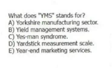 What does "YMS" stands for?
A) Yorkshire manufacturing sector.
B) Yield management systems.
C) Yes-man syndrome.
D) Yardstick measurement scale.
E) Year-end marketing services.