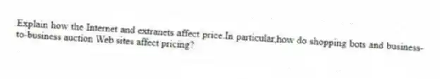 Explain how the Internet and extranets affect price.In particular,how do shopping bots and business-to-business auction Web sites affect pricing?
