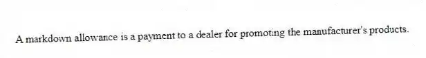 A markdown allowance is a payment to a dealer for promoting the manufacturer's products.
