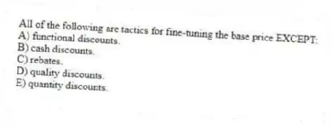All of the following are tactics for fine-tuning the base price EXCEPT:
A) functional discounts.
B) cash discounts.
C) rebates.
D) quality discounts.
E) quantity discounts.