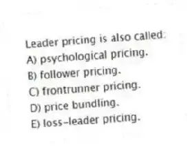 Leader pricing is also called:
A) psychological pricing.
B) follower pricing.
C) frontrunner pricing.
D) price bundling.
E) loss-leader pricing.