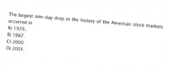 The largest one-day drop in the history of the American stock markets occurred in
A) 1929.
B) 1987.
C) 2000.
D) 2001.