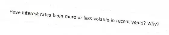 Have interest rates been more or less volatile in recent years? Why?