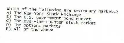 Which of the following are secondary markets?
A) The New York Stock Exchange
B) The U.S. government bond market
C) The over-the-counter stock market
D) The options markets
E) All of the above