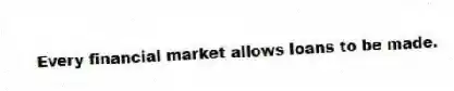 Every financial market allows loans to be made.