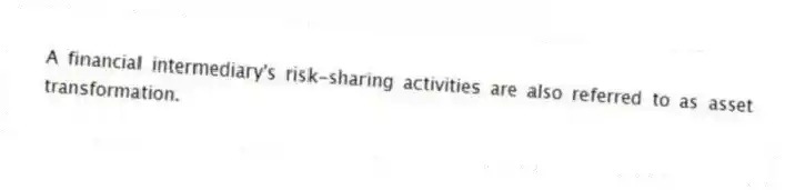 A financial intermediary's risk-sharing activities are also referred to as asset transformation.