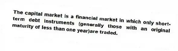 The capital market is a financial market in which only short-term debt instruments (generally those with an original maturity of less than one year)are traded.