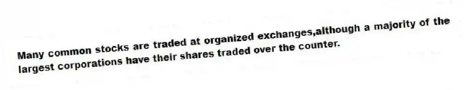 Many common stocks are traded at organized exchanges,although a majority of the largest corporations have their shares traded over the counter.