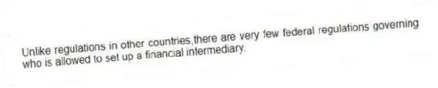 Unlike regulations in other countries,there are very few federal regulations governing who is allowed to set up a financial intermediary.