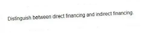 Distinguish between direct financing and indirect financing.