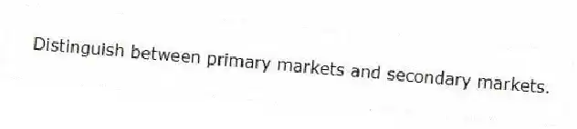 Distinguish between primary markets and secondary markets.