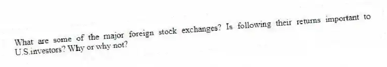 What are some of the major foreign stock exchanges? Is following their returns important to U.S.investors? Why or why not?
