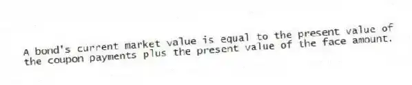 A bond's current market value is equal to the present value of the coupon payments plus the present value of the face amount.