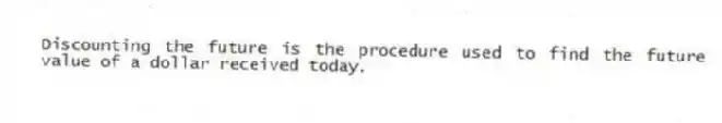 Discounting the future is the procedure used to find the future value of a dollar received today.