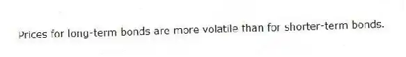 Prices for long-term bonds are more volatile than for shorter-term bonds.