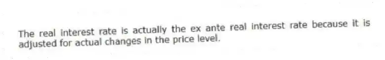 The real interest rate is actually the ex ante real interest rate because it is adjusted for actual changes in the price level.