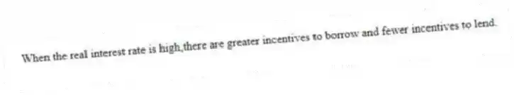 When the real interest rate is high,there are greater incentives to borrow and fewer incentives to lend.