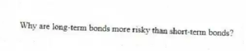 Why are long-term bonds more risky than short-term bonds?
