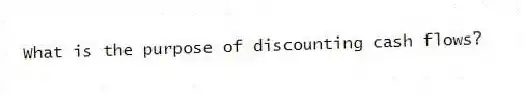 What is the purpose of discounting cash flows?