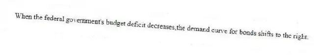 When the federal government's budget deficit decreases,the demand curve for bonds shifts to the right.