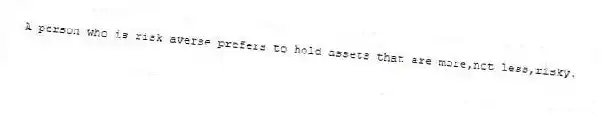 A person who is risk averse prefers to hold assets that are more,not less,risky.